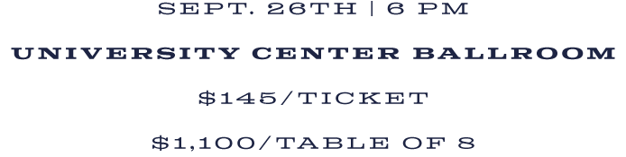 Sept. 26th | 6 PM University Center Ballroom $145/Ticket $1,100/Table of 8